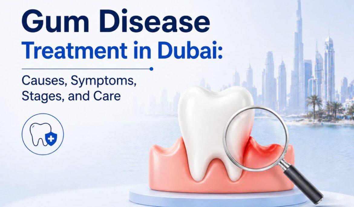 Gum Disease Treatment in Dubai: Causes, Symptoms, Stages, and Care