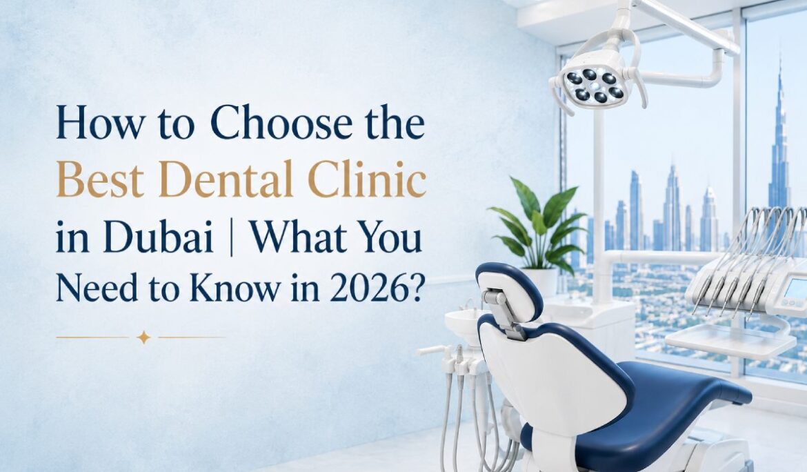 How to Choose the Best Dental Clinic in Dubai | What You Need to Know in 2026?