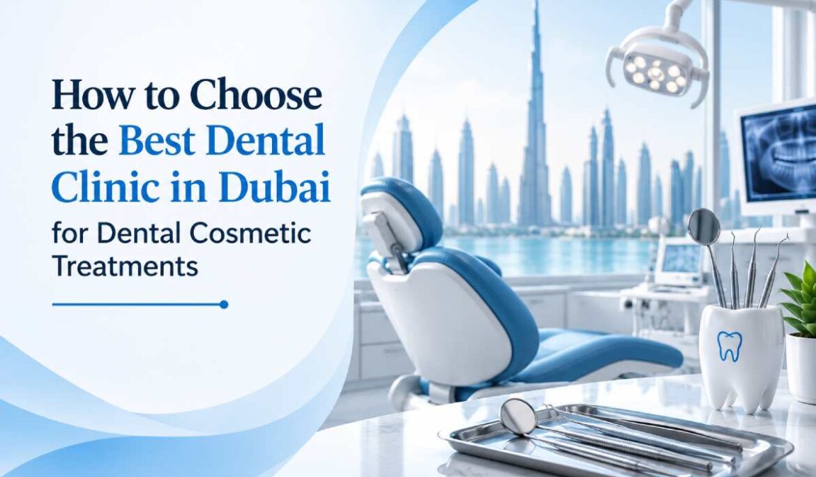 How to Choose the Best Dental Clinic in Dubai for Dental Cosmetic Treatments