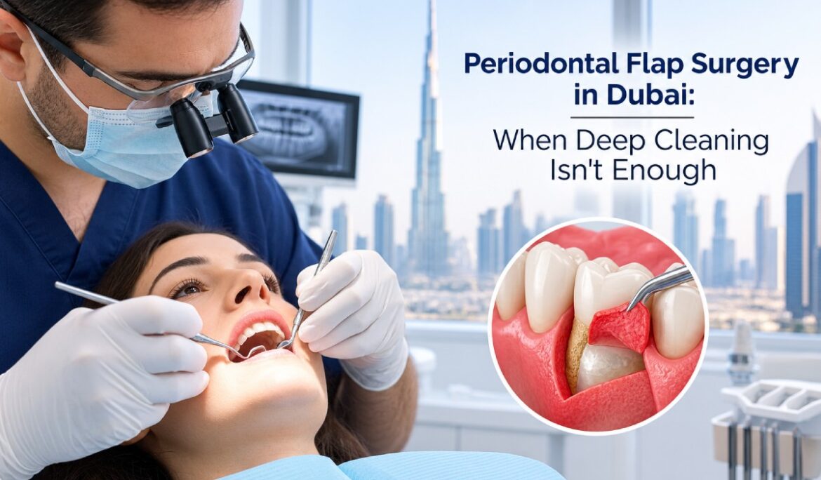 Periodontal Flap Surgery in Dubai: When Deep Cleaning Isn’t Enough